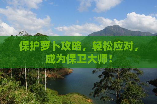 保护萝卜攻略，轻松应对，成为保卫大师！