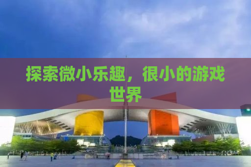 探索微小乐趣，很小的游戏世界