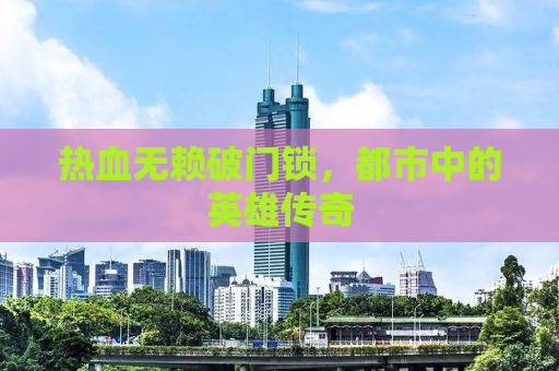 热血无赖破门锁，都市中的英雄传奇