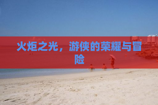 火炬之光，游侠的荣耀与冒险