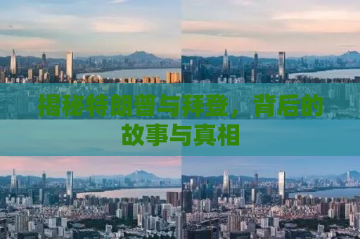 揭秘特朗普与拜登，背后的故事与真相