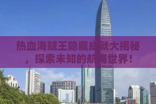 热血海贼王隐藏成就大揭秘，探索未知的航海世界！