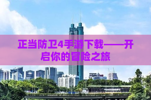 正当防卫4手游下载——开启你的冒险之旅