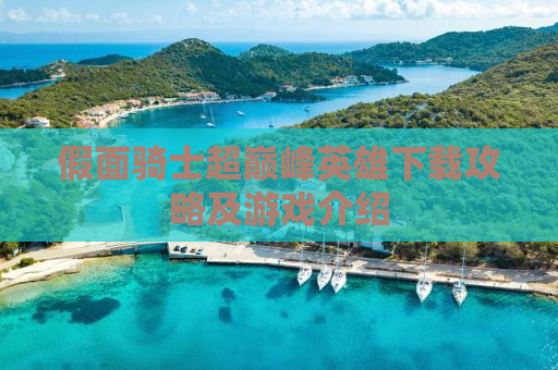 假面骑士超巅峰英雄下载攻略及游戏介绍