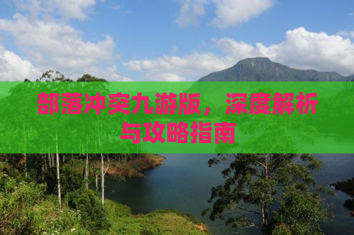 部落冲突九游版，深度解析与攻略指南