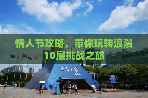 情人节攻略，带你玩转浪漫10层挑战之旅