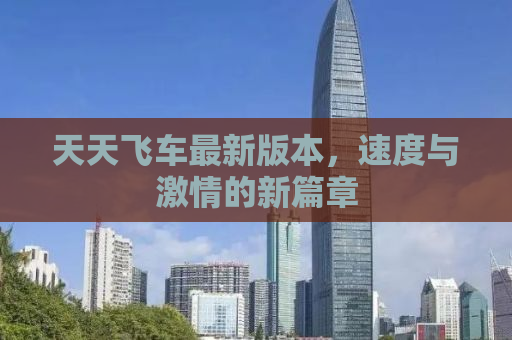 天天飞车最新版本，速度与激情的新篇章