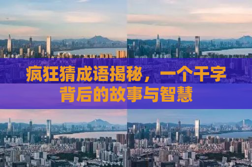 疯狂猜成语揭秘，一个干字背后的故事与智慧