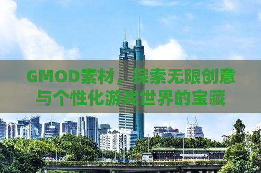 GMOD素材，探索无限创意与个性化游戏世界的宝藏