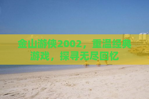 金山游侠2002，重温经典游戏，探寻无尽回忆