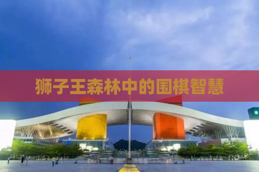 狮子王森林中的围棋智慧