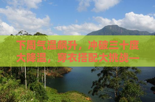 下周气温飙升，冲破三十度大降温，穿衣搭配大挑战——短袖与棉袄的混搭时尚