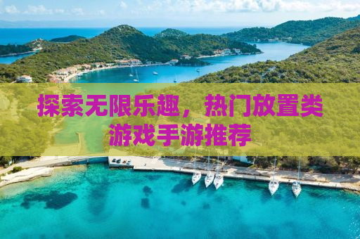 探索无限乐趣，热门放置类游戏手游推荐