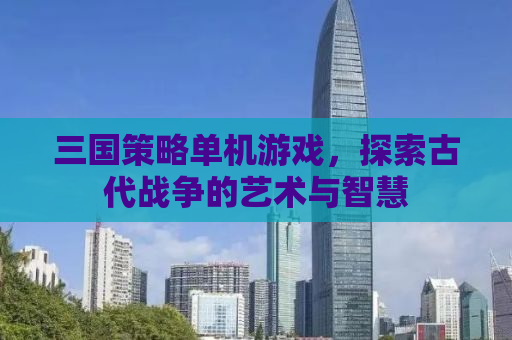 三国策略单机游戏，探索古代战争的艺术与智慧