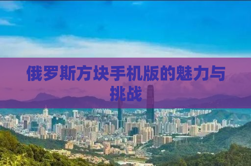 俄罗斯方块手机版的魅力与挑战