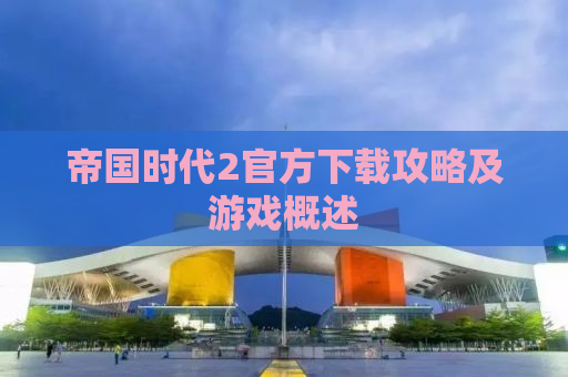 帝国时代2官方下载攻略及游戏概述