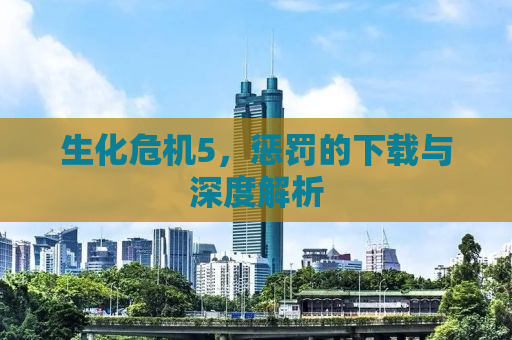 生化危机5，惩罚的下载与深度解析