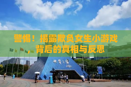 警惕！揭露欺负女生小游戏，背后的真相与反思