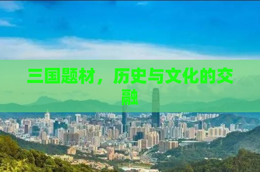 三国题材，历史与文化的交融