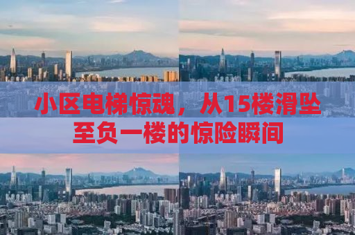 小区电梯惊魂，从15楼滑坠至负一楼的惊险瞬间