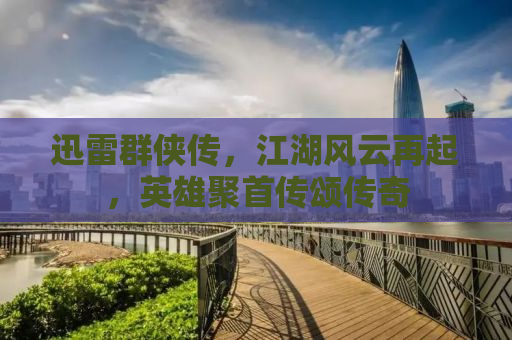 迅雷群侠传，江湖风云再起，英雄聚首传颂传奇
