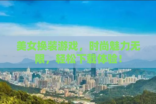 美女换装游戏，时尚魅力无限，轻松下载体验！