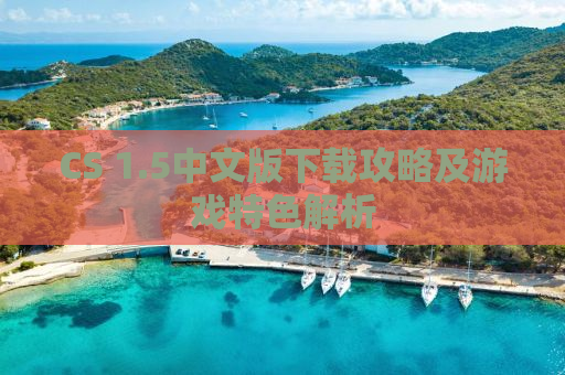 CS 1.5中文版下载攻略及游戏特色解析
