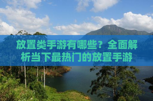放置类手游有哪些？全面解析当下最热门的放置手游