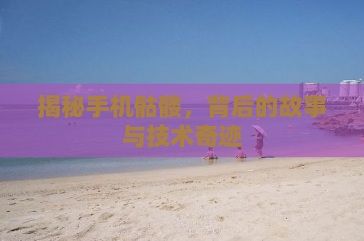 揭秘手机骷髅，背后的故事与技术奇迹
