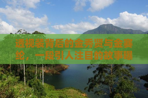 透视装背后的金秀贤与金赛纶，一段引人注目的故事曝光