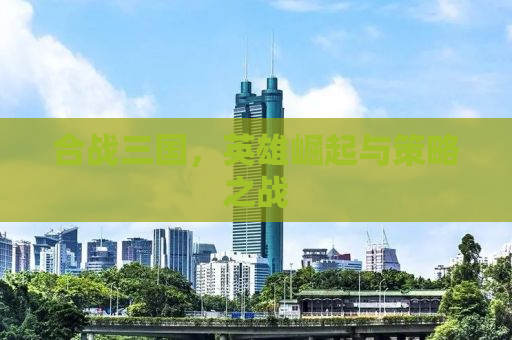 合战三国，英雄崛起与策略之战