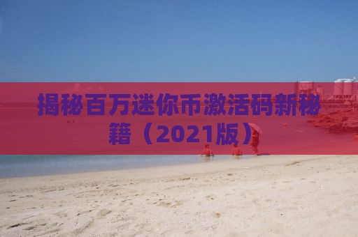 揭秘百万迷你币激活码新秘籍（2021版）