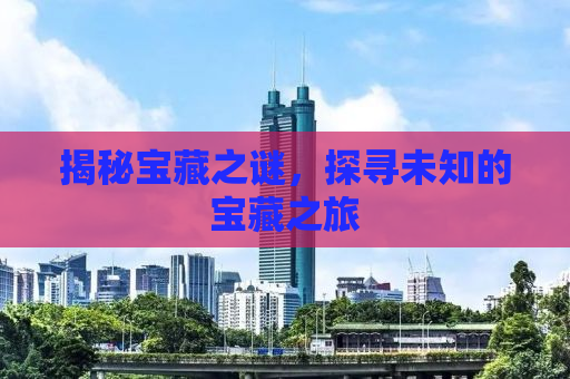 揭秘宝藏之谜，探寻未知的宝藏之旅