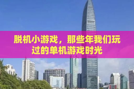 脱机小游戏，那些年我们玩过的单机游戏时光