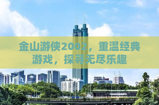 金山游侠2002，重温经典游戏，探寻无尽乐趣