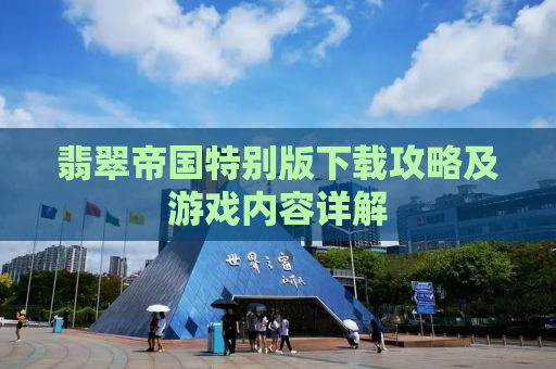 翡翠帝国特别版下载攻略及游戏内容详解