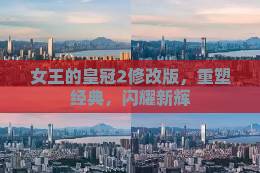 女王的皇冠2修改版，重塑经典，闪耀新辉