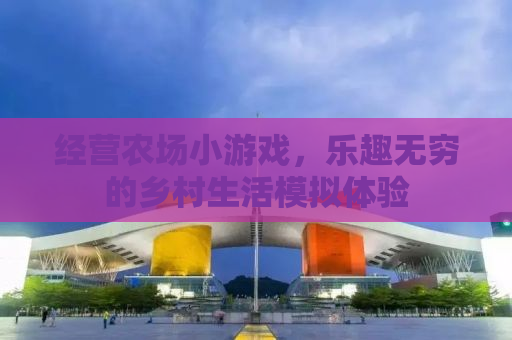 经营农场小游戏，乐趣无穷的乡村生活模拟体验