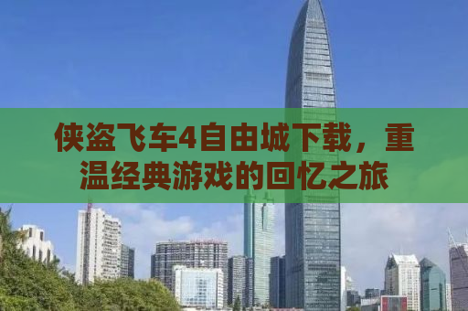 侠盗飞车4自由城下载，重温经典游戏的回忆之旅