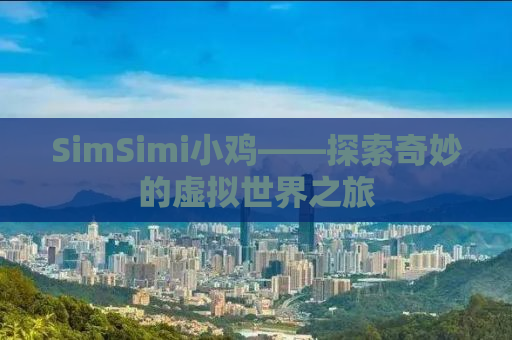 SimSimi小鸡——探索奇妙的虚拟世界之旅