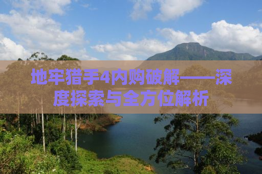 地牢猎手4内购破解——深度探索与全方位解析