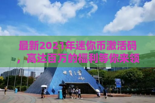 最新2021年迷你币激活码，高达百万的福利等你来领！