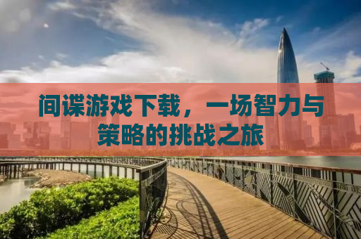 间谍游戏下载，一场智力与策略的挑战之旅