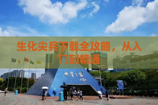 生化尖兵下载全攻略，从入门到精通