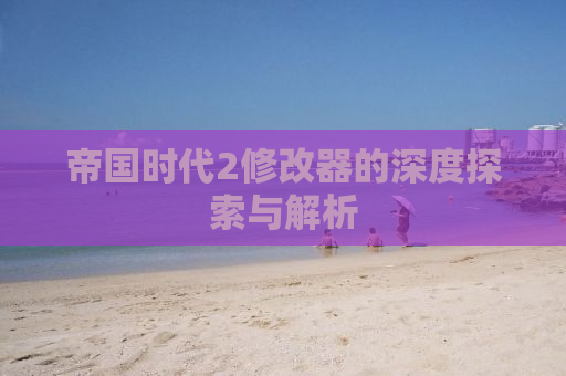 帝国时代2修改器的深度探索与解析