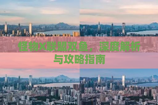 怪物X联盟双鱼，深度解析与攻略指南