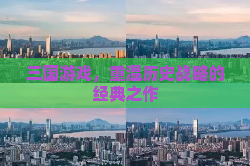 三国游戏，重温历史战略的经典之作