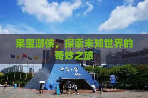 果宝游侠，探索未知世界的奇妙之旅
