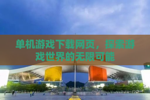 单机游戏下载网页，探索游戏世界的无限可能