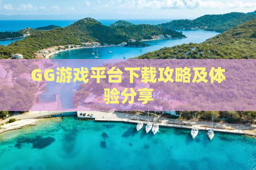 GG游戏平台下载攻略及体验分享